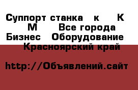 Суппорт станка  1к62,16К20, 1М63. - Все города Бизнес » Оборудование   . Красноярский край